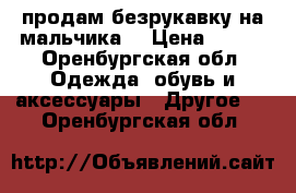 продам безрукавку на мальчика. › Цена ­ 500 - Оренбургская обл. Одежда, обувь и аксессуары » Другое   . Оренбургская обл.